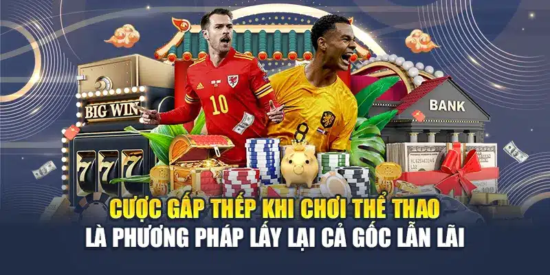 Cược gấp thếp khi chơi thể thao phương án lấy lại cả gốc lẫn lãi