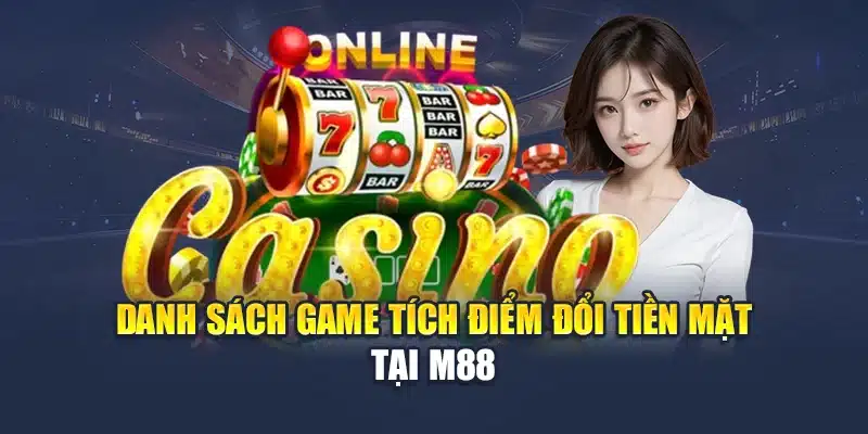 Danh sách game tích điểm đổi tiền mặt tại M88