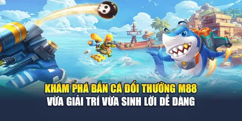 Bắn Cá Đổi Thưởng M88 Chơi Cực Vui Thưởng Cực Khủng Mỗi Ngày 1 Khám phá bắn cá đổi thưởng M 88 vừa giải trí vừa sinh lời dễ dàng