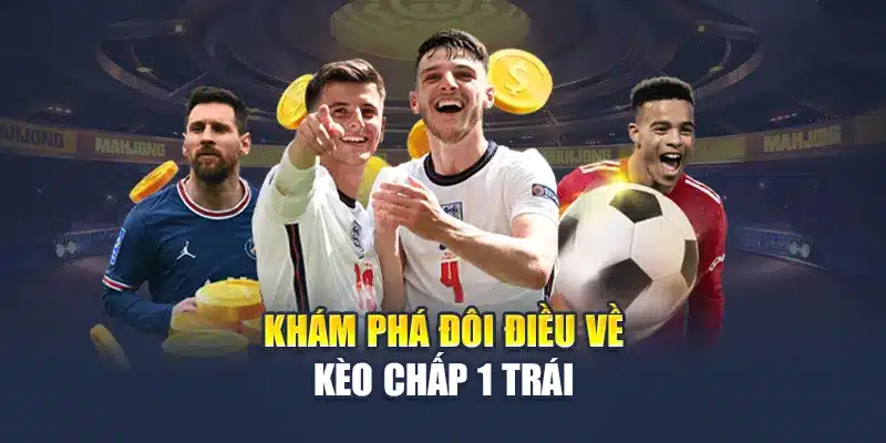 Khám phá đôi điều về kèo chấp 1 trái