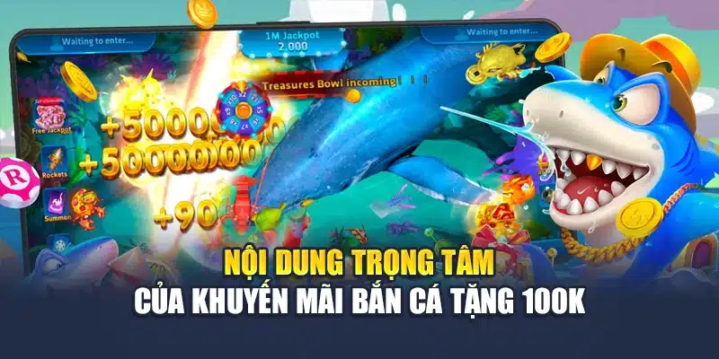 Khuyến Mãi Bắn Cá Tặng 100K – Nhận Ngay Không Cần Nạp 2 Nội dung trọng tâm của khuyến mãi bắn cá tặng 100k