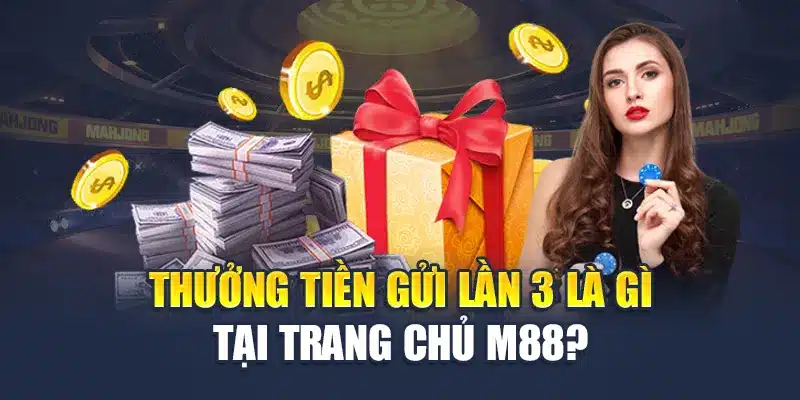 Thưởng tiền gửi lần 3 là gì tại trang chủ M88?