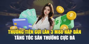 Thưởng Tiền Gửi Lần 3 M88 Hấp Dẫn Tăng Tốc Săn Thưởng Cực Đã