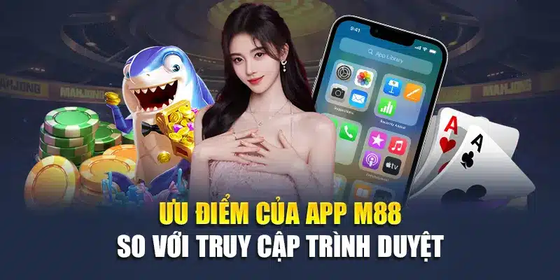 Tải App M88 3 Ưu điểm của app M88 so với truy cập trình duyệt