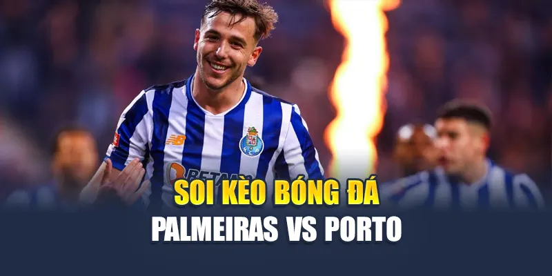 Soi kèo bóng đá Palmeiras vs Porto