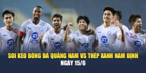 Soi Kèo Bóng Đá Quảng Nam Vs Thép Xanh Nam Định Ngày 15/6