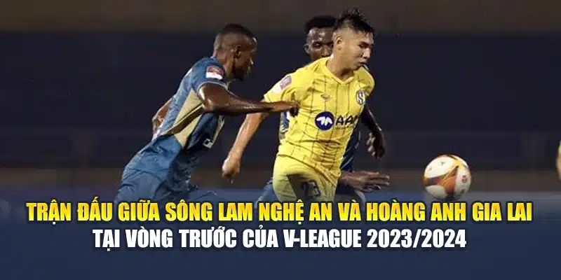 Soi Kèo Bóng Đá Sông Lam Nghệ An Vs Hoàng Anh Gia Lai 1 Trận đấu giữa Sông Lam Nghệ An và Hoàng Anh Gia Lai tại vòng trước của V-League 2023/2024